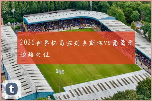2026世界杯乌兹别克斯坦vs葡萄牙边路对位