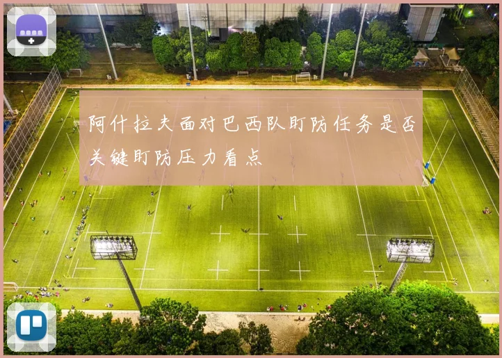 阿什拉夫面对巴西队盯防任务是否关键盯防压力看点