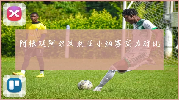 阿根廷阿尔及利亚小组赛实力对比