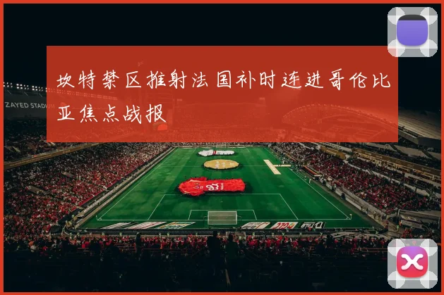 坎特禁区推射法国补时连进哥伦比亚焦点战报