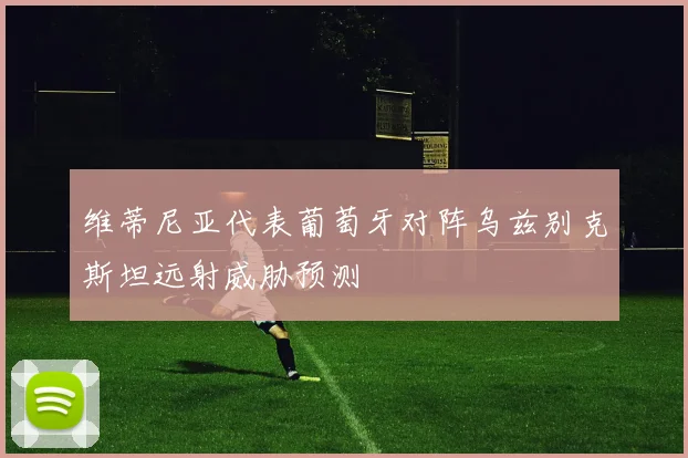维蒂尼亚代表葡萄牙对阵乌兹别克斯坦远射威胁预测