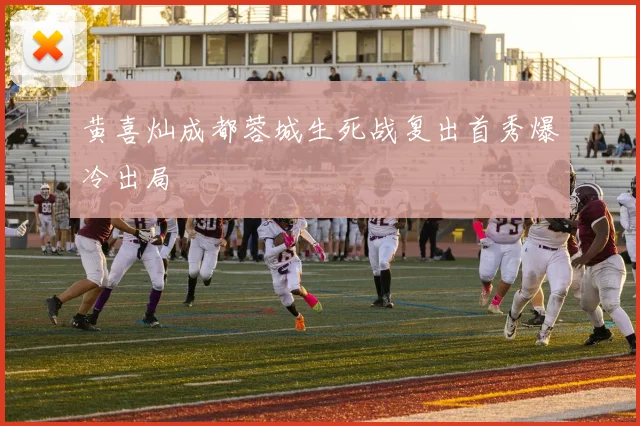黄喜灿成都蓉城生死战复出首秀爆冷出局