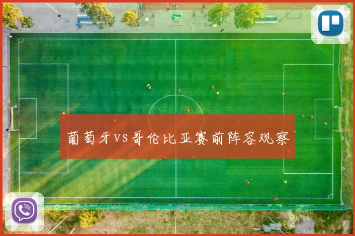 葡萄牙vs哥伦比亚赛前阵容观察