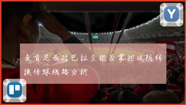 麦肯尼面对巴拉圭能否掌控攻防转换传球线路分析