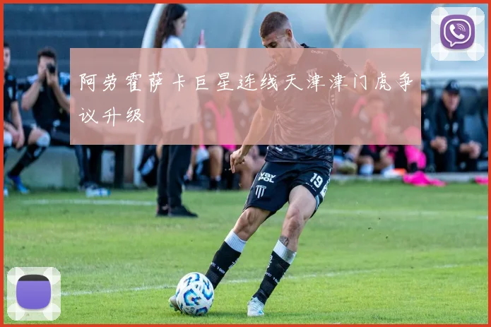 阿劳霍萨卡巨星连线天津津门虎争议升级