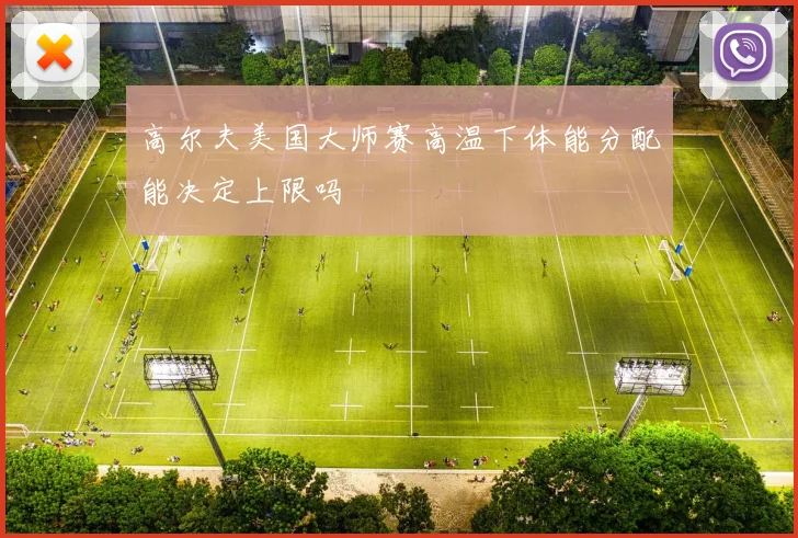 高尔夫美国大师赛高温下体能分配能决定上限吗