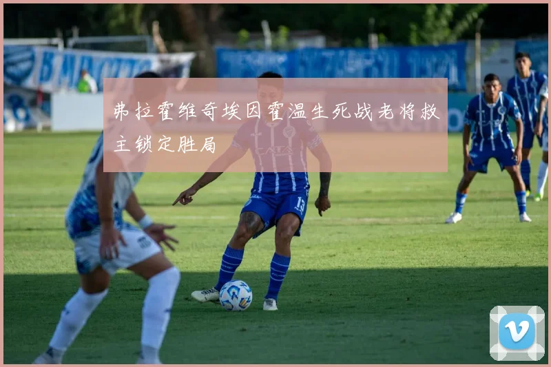 弗拉霍维奇埃因霍温生死战老将救主锁定胜局