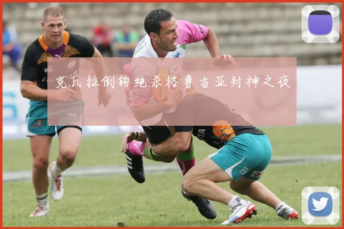 克瓦拉倒钩绝杀格鲁吉亚封神之夜