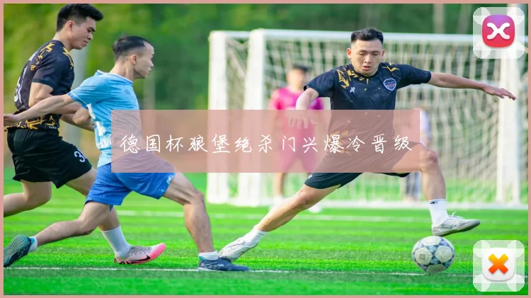 德国杯狼堡绝杀门兴爆冷晋级