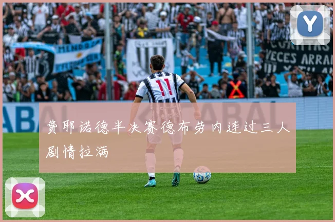 费耶诺德半决赛德布劳内连过三人剧情拉满