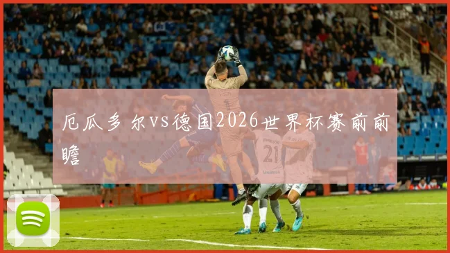 厄瓜多尔vs德国2026世界杯赛前前瞻