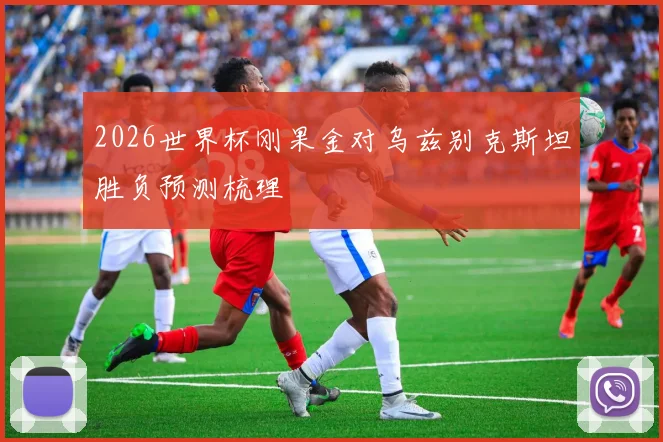 2026世界杯刚果金对乌兹别克斯坦胜负预测梳理