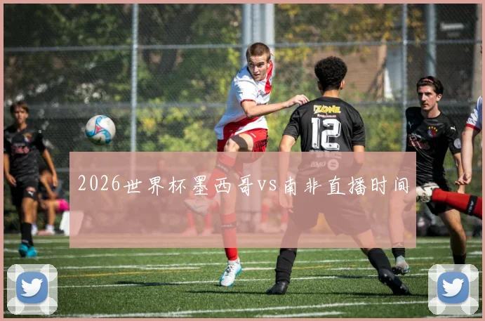 2026世界杯墨西哥vs南非直播时间
