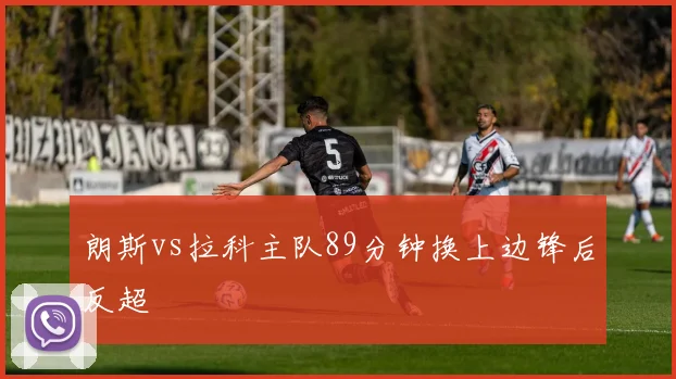朗斯vs拉科主队89分钟换上边锋后反超