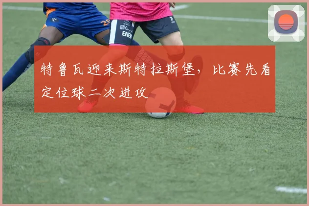特鲁瓦迎来斯特拉斯堡，比赛先看定位球二次进攻