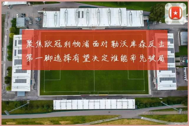 聚焦欧冠利物浦面对勒沃库森反击第一脚选择有望决定谁能率先破局