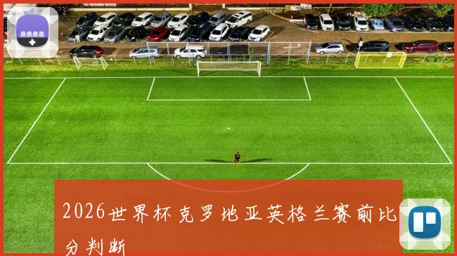 2026世界杯克罗地亚英格兰赛前比分判断
