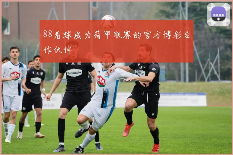 88看球成为荷甲联赛的官方博彩合作伙伴