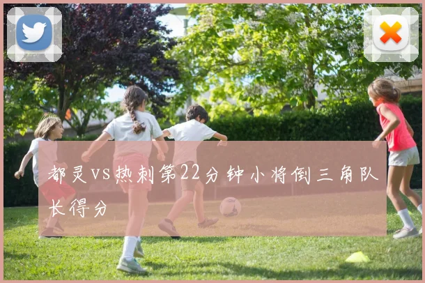 都灵vs热刺第22分钟小将倒三角队长得分