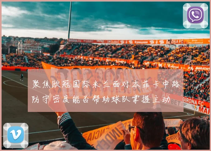 聚焦欧冠国际米兰面对本菲卡中路防守密度能否帮助球队掌握主动