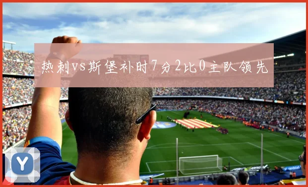 热刺vs斯堡补时7分2比0主队领先