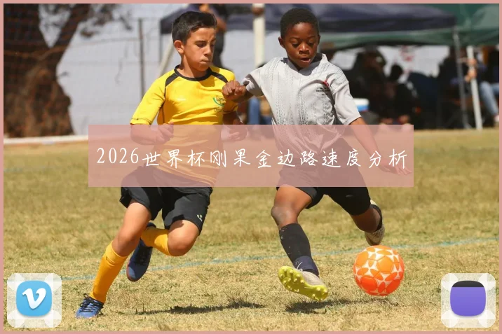 2026世界杯刚果金边路速度分析