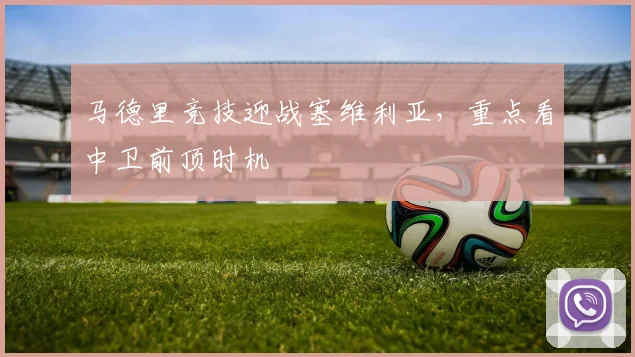 马德里竞技迎战塞维利亚，重点看中卫前顶时机