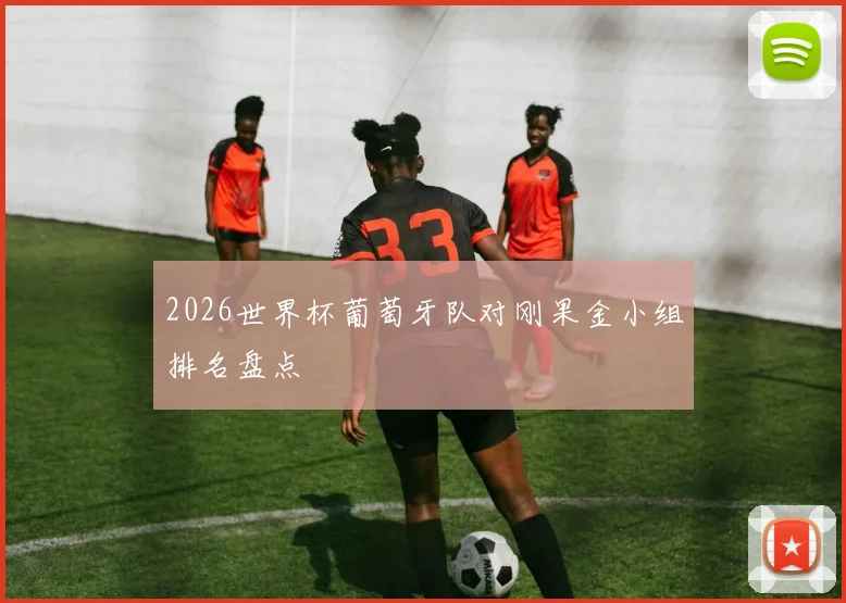2026世界杯葡萄牙队对刚果金小组排名盘点