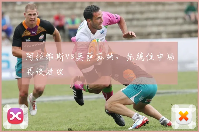 阿拉维斯vs奥萨苏纳，先稳住中场再谈进攻